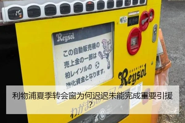 利物浦夏季转会窗为何迟迟未能完成重要引援？