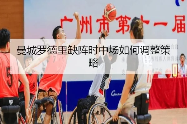 曼城罗德里缺阵时中场如何调整策略