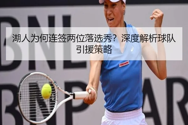 湖人为何连签两位落选秀？深度解析球队引援策略